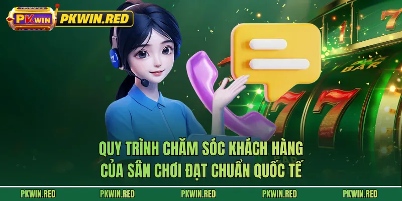 Quy trình chăm sóc khách hàng của sân chơi đạt chuẩn quốc tế