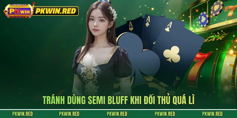 Tránh dùng semi bluff khi đối thủ quá lì